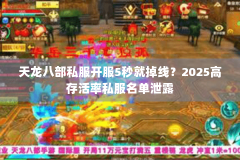 天龙八部私服开服5秒就掉线?2025高存活率私服名单泄露 天龙八部私服开服5秒就掉线?2025高存活率私服名单泄露