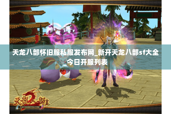 天龙八部怀旧服私服发布网_新开天龙八部sf大全_今日开服列表 天龙八部怀旧服私服发布网_新开天龙八部sf大全_今日开服列表