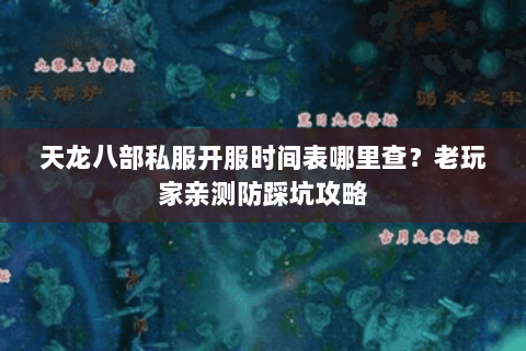 天龙八部私服开服时间表哪里查?老玩家亲测防踩坑攻略 天龙八部私服开服时间表哪里查?老玩家亲测防踩坑攻略