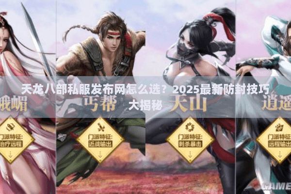 天龙八部私服发布网怎么选？2025最新防封技巧大揭秘
