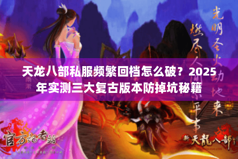 天龙八部私服频繁回档怎么破?2025年实测三大复古版本防掉坑秘籍 天龙八部私服频繁回档怎么破?2025年实测三大复古版本防掉坑秘籍