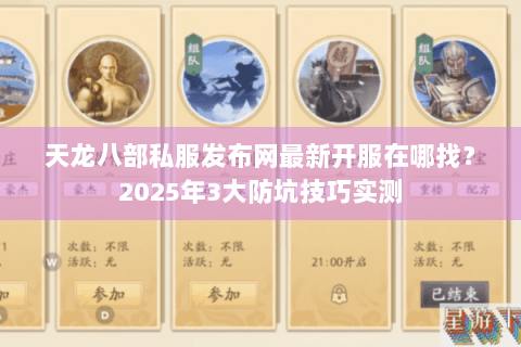 天龙八部私服发布网最新开服在哪找？2025年3大防坑技巧实测