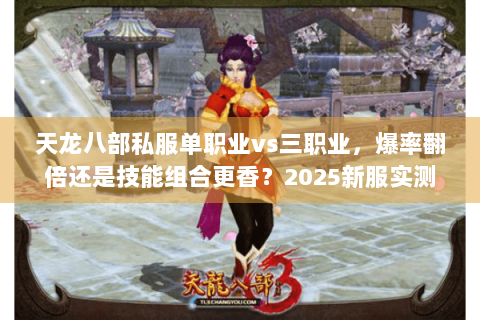 天龙八部私服单职业vs三职业,爆率翻倍还是技能组合更香?2025新服实测对比 天龙八部私服单职业vs三职业,爆率翻倍还是技能组合更香?2025新服实测对比