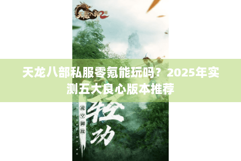 天龙八部私服零氪能玩吗?2025年实测五大良心版本推荐 天龙八部私服零氪能玩吗?2025年实测五大良心版本推荐