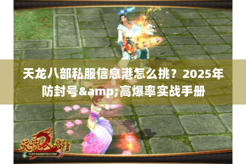天龙八部私服信息港怎么挑?2025年防封号&高爆率实战手册 天龙八部私服信息港怎么挑?2025年防封号&高爆率实战手册