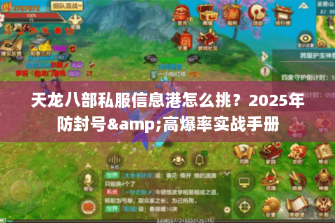 天龙八部私服信息港怎么挑?2025年防封号&高爆率实战手册 天龙八部私服信息港怎么挑?2025年防封号&高爆率实战手册