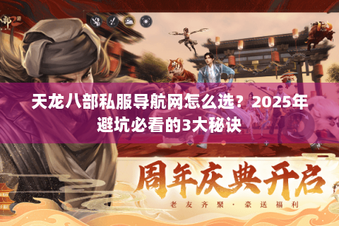 天龙八部私服导航网怎么选?2025年避坑必看的3大秘诀 天龙八部私服导航网怎么选?2025年避坑必看的3大秘诀