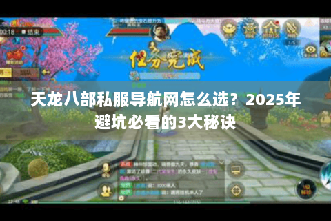天龙八部私服导航网怎么选?2025年避坑必看的3大秘诀 天龙八部私服导航网怎么选?2025年避坑必看的3大秘诀