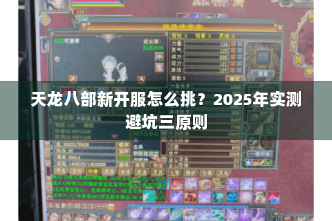 天龙八部新开服怎么挑？2025年实测避坑三原则