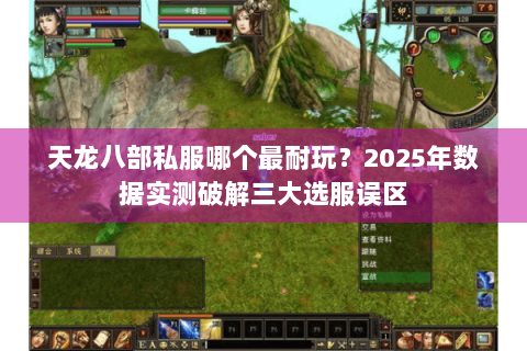 天龙八部私服哪个最耐玩?2025年数据实测破解三大选服误区 天龙八部私服哪个最耐玩?2025年数据实测破解三大选服误区