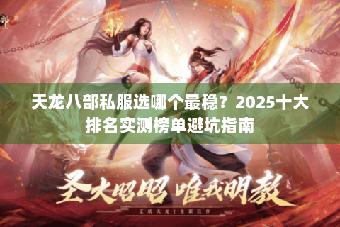 天龙八部私服选哪个最稳？2025十大排名实测榜单避坑指南