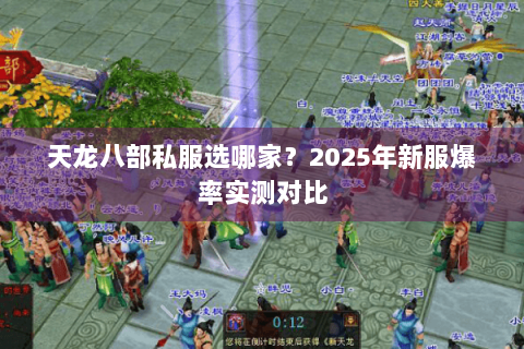 天龙八部私服选哪家?2025年新服爆率实测对比 天龙八部私服选哪家?2025年新服爆率实测对比
