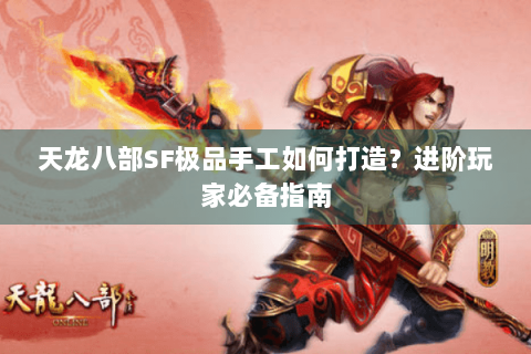 天龙八部SF极品手工如何打造?进阶玩家必备指南 天龙八部SF极品手工如何打造?进阶玩家必备指南