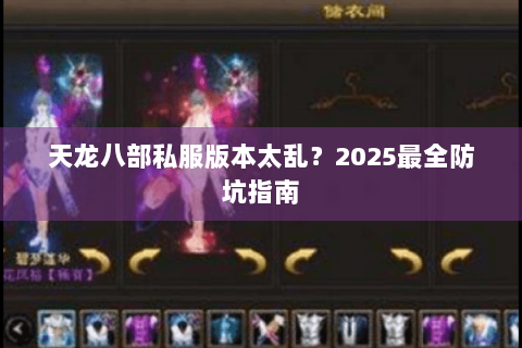 天龙八部私服版本太乱?2025最全防坑指南 天龙八部私服版本太乱?2025最全防坑指南
