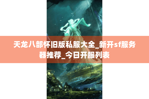 天龙八部怀旧版私服大全_新开sf服务器推荐_今日开服列表 天龙八部怀旧版私服大全_新开sf服务器推荐_今日开服列表