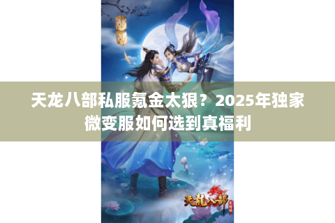 天龙八部私服氪金太狠？2025年独家微变服如何选到真福利