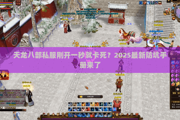 天龙八部私服刚开一秒就卡死?2025最新防坑手册来了 天龙八部私服刚开一秒就卡死?2025最新防坑手册来了