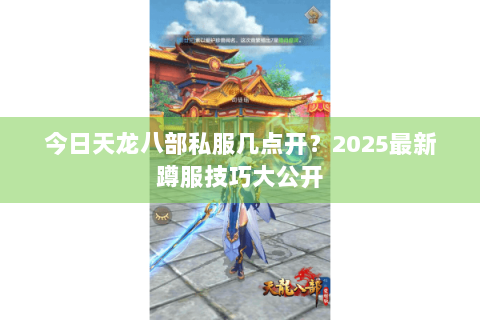 今日天龙八部私服几点开?2025最新蹲服技巧大公开 今日天龙八部私服几点开?2025最新蹲服技巧大公开