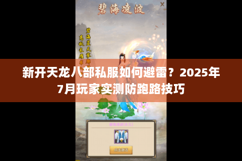 新开天龙八部私服如何避雷？2025年7月玩家实测防跑路技巧