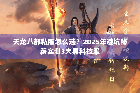 天龙八部私服怎么选？2025年避坑秘籍实测3大黑科技服