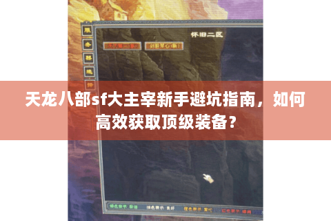 天龙八部sf大主宰新手避坑指南,如何高效获取顶级装备? 天龙八部sf大主宰新手避坑指南,如何高效获取顶级装备?