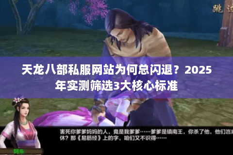 天龙八部私服网站为何总闪退?2025年实测筛选3大核心标准 天龙八部私服网站为何总闪退?2025年实测筛选3大核心标准