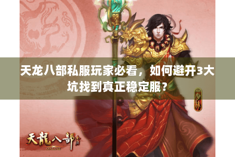 天龙八部私服玩家必看,如何避开3大坑找到真正稳定服? 天龙八部私服玩家必看,如何避开3大坑找到真正稳定服?