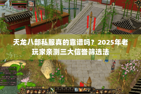 天龙八部私服真的靠谱吗?2025年老玩家亲测三大信誉筛选法 天龙八部私服真的靠谱吗?2025年老玩家亲测三大信誉筛选法