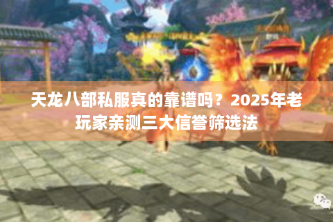 天龙八部私服真的靠谱吗?2025年老玩家亲测三大信誉筛选法 天龙八部私服真的靠谱吗?2025年老玩家亲测三大信誉筛选法