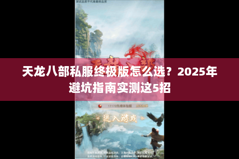 天龙八部私服终极版怎么选?2025年避坑指南实测这5招 天龙八部私服终极版怎么选?2025年避坑指南实测这5招