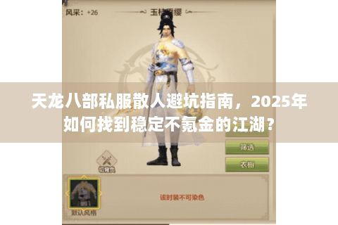 天龙八部私服散人避坑指南，2025年如何找到稳定不氪金的江湖？