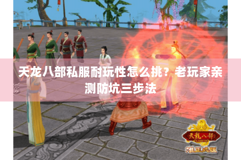 天龙八部私服耐玩性怎么挑？老玩家亲测防坑三步法