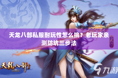 天龙八部私服耐玩性怎么挑？老玩家亲测防坑三步法