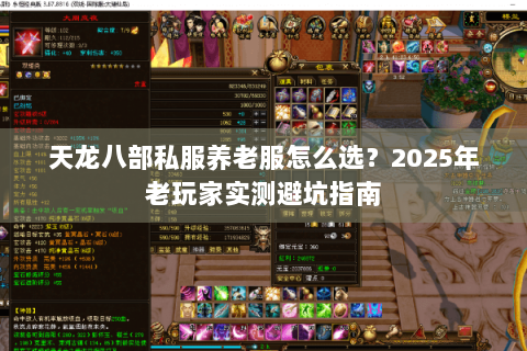 天龙八部私服养老服怎么选?2025年老玩家实测避坑指南 天龙八部私服养老服怎么选?2025年老玩家实测避坑指南
