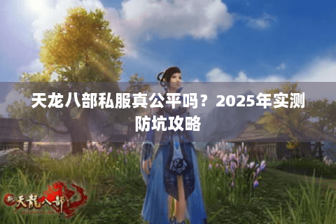 天龙八部私服真公平吗？2025年实测防坑攻略