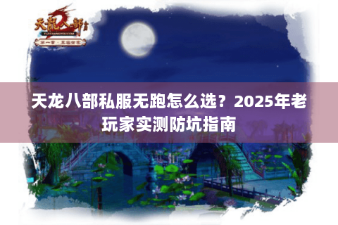 天龙八部私服无跑怎么选？2025年老玩家实测防坑指南