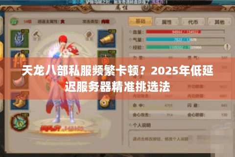 天龙八部私服频繁卡顿？2025年低延迟服务器精准挑选法