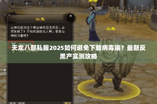 天龙八部私服2025如何避免下载病毒端？最新反黑产实测攻略