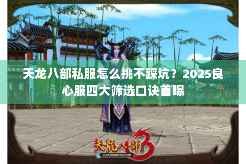 天龙八部私服怎么挑不踩坑？2025良心服四大筛选口诀首曝