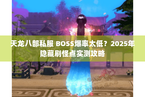 天龙八部私服 BOSS爆率太低？2025年隐藏刷怪点实测攻略