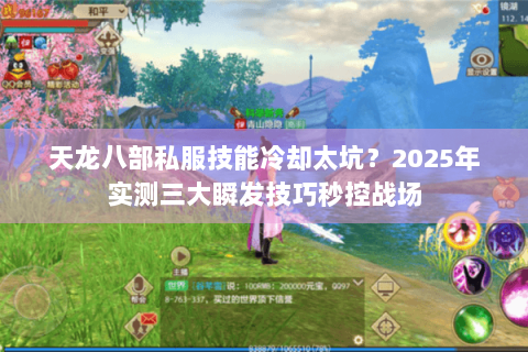 天龙八部私服技能冷却太坑?2025年实测三大瞬发技巧秒控战场 天龙八部私服技能冷却太坑?2025年实测三大瞬发技巧秒控战场