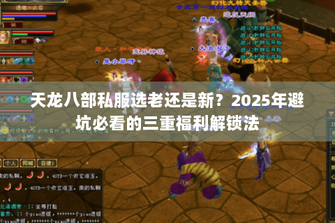 天龙八部私服选老还是新?2025年避坑必看的三重福利解锁法 天龙八部私服选老还是新?2025年避坑必看的三重福利解锁法