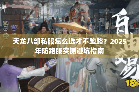 天龙八部私服怎么选才不跑路？2025年防跑服实测避坑指南
