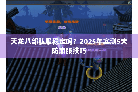 天龙八部私服稳定吗？2025年实测5大防崩服技巧