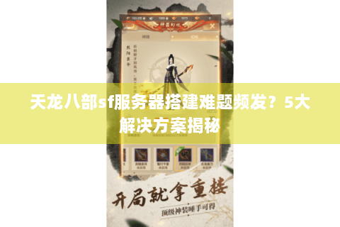 天龙八部sf服务器搭建难题频发?5大解决方案揭秘 天龙八部sf服务器搭建难题频发?5大解决方案揭秘
