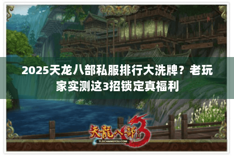 2025天龙八部私服排行大洗牌?老玩家实测这3招锁定真福利 2025天龙八部私服排行大洗牌?老玩家实测这3招锁定真福利