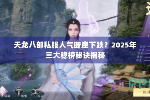 天龙八部私服人气断崖下跌？2025年三大稳榜秘诀揭秘