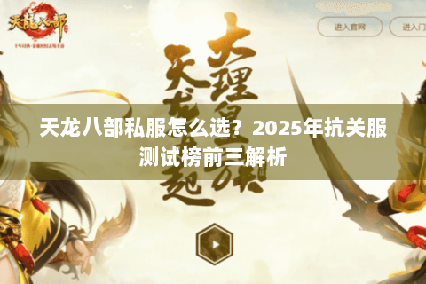 天龙八部私服怎么选?2025年抗关服测试榜前三解析 天龙八部私服怎么选?2025年抗关服测试榜前三解析