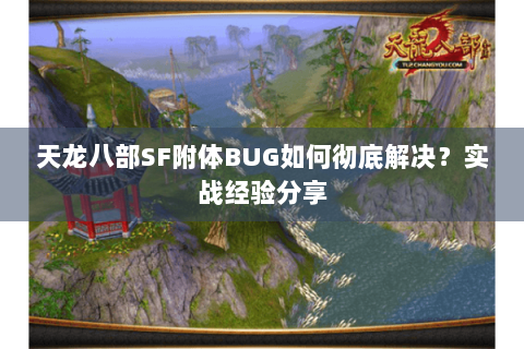 天龙八部SF附体BUG如何彻底解决?实战经验分享 天龙八部SF附体BUG如何彻底解决?实战经验分享