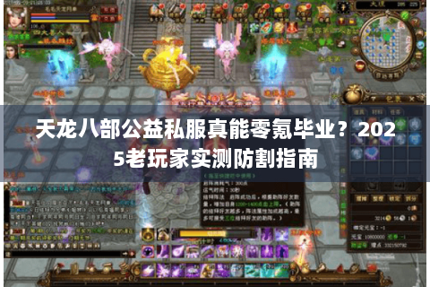 天龙八部公益私服真能零氪毕业?2025老玩家实测防割指南 天龙八部公益私服真能零氪毕业?2025老玩家实测防割指南